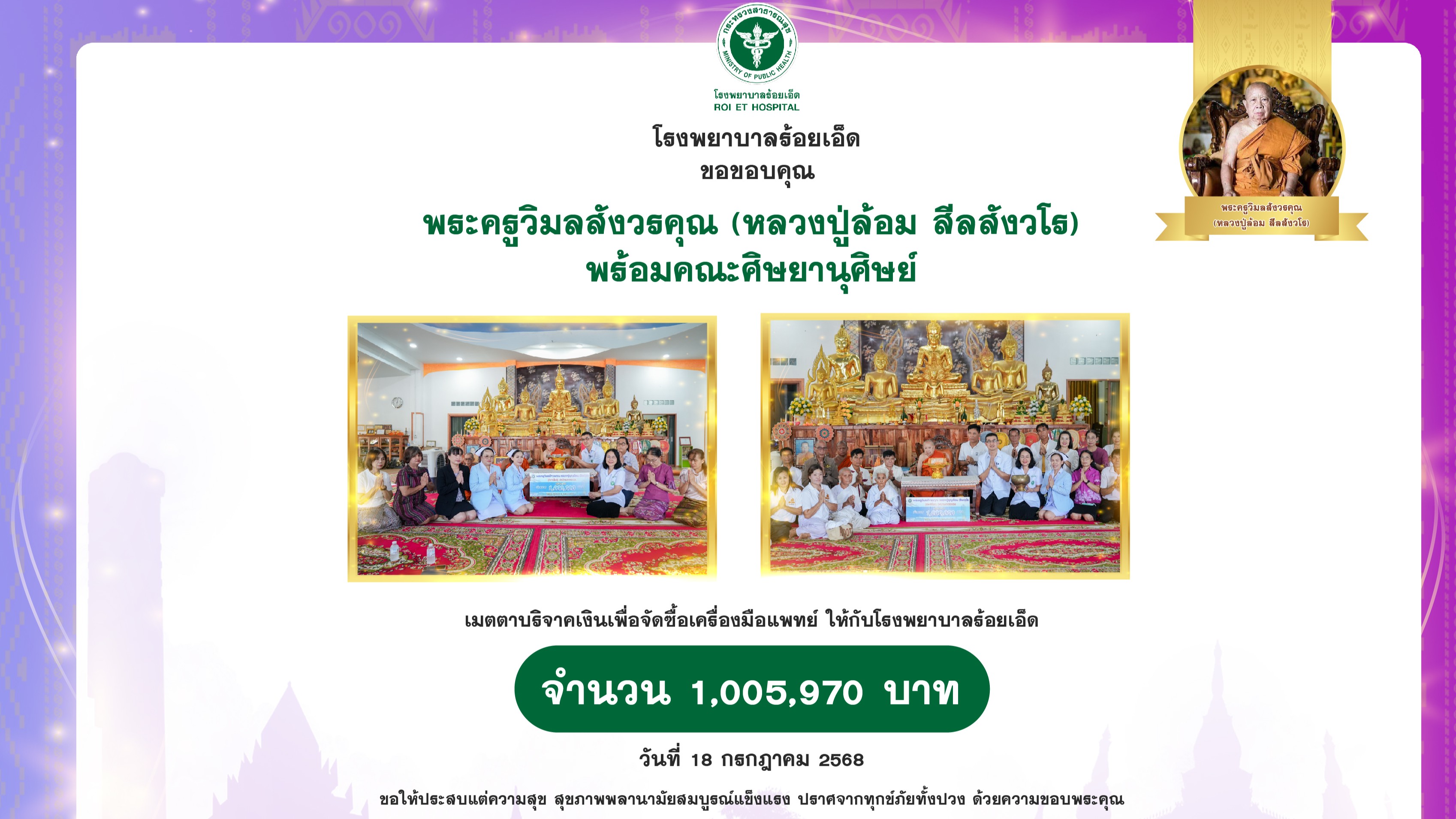 รพ.ร้อยเอ็ด : รับมอบเงินบริจาค จาก พระครูวิมลสังวรคุณ (หลวงปู่ล้อม สีลสังวโร) พร้อมคณะศิษยานุศิษย์ จำนวนเงิน 1,005,970 บาท เพื่อจัดซื้อเครื่องมือแพทย์ ให้กับโรงพยาบาลร้อยเอ็ด