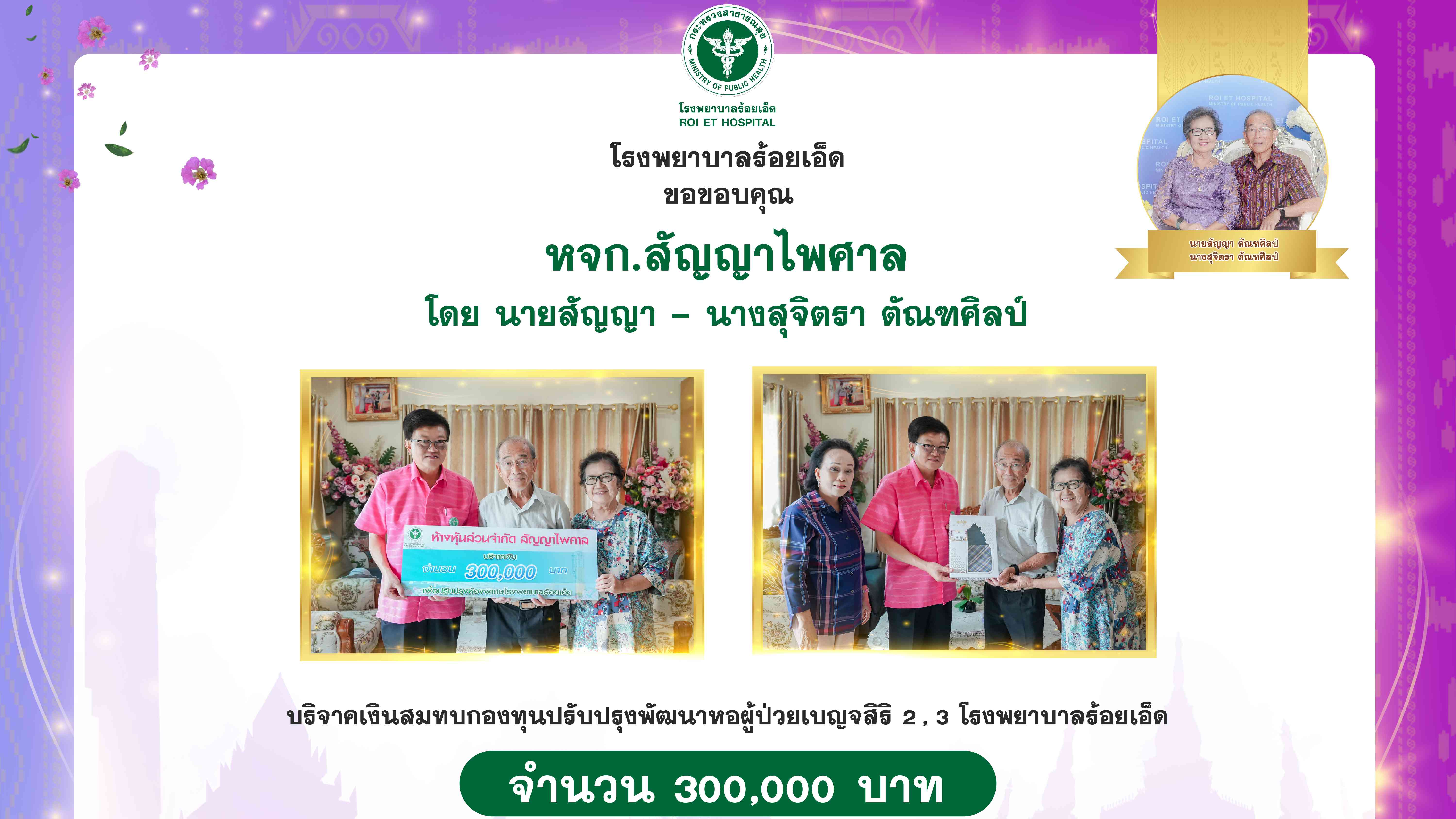 โรงพยาบาลร้อยเอ็ด : รับมอบเงินบริจาค จาก หจก.สัญญาไพศาล จำนวนเงิน 300,000 บาท สมทบกองทุนปรับปรุงพัฒนาหอผู้ป่วยเบญจสิริ 2 , 3
