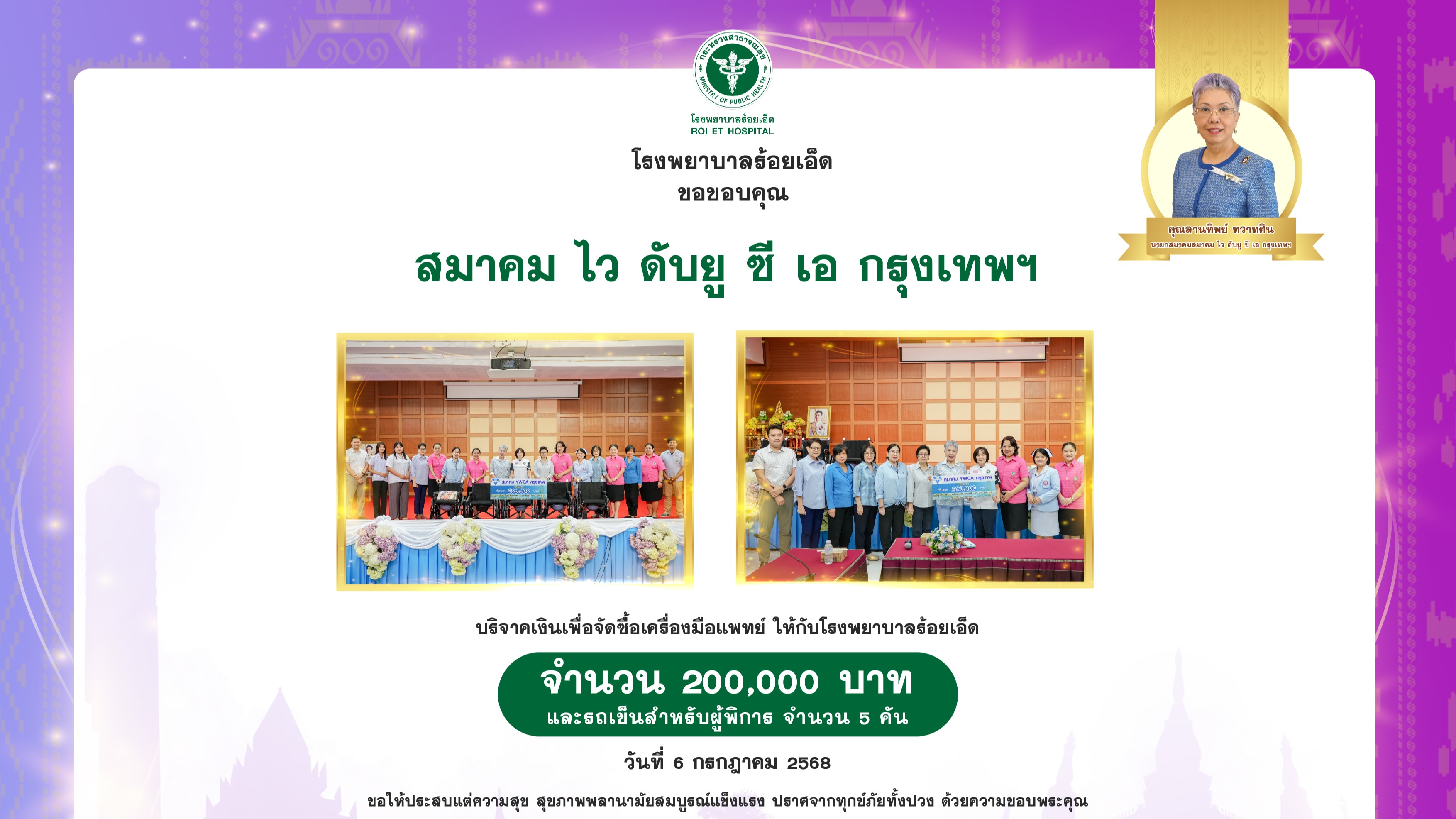 รพ.ร้อยเอ็ด : รับมอบเงินบริจาค จาก สมาคม ไว ดับยู ซี เอ กรุงเทพฯ (YWCA of BANGKOK) จำนวนเงิน 200,000 บาท เพื่อจัดซื้อเครื่องมือแพทย์ และรถเข็นผู้พิการ 5 คัน ให้กับโรงพยาบาลร้อยเอ็ด