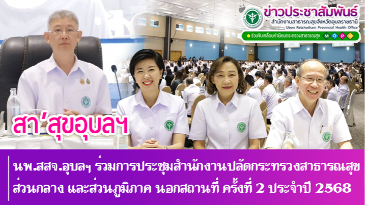 นพ.สสจ.อุบลฯ ร่วมการประชุมสำนักงานปลัดกระทรวงสาธารณสุขส่วนกลาง และส่วนภูมิภาค นอกสถานที่ ครั้งที่ ๒ ประจำปี ๒๕๖๘