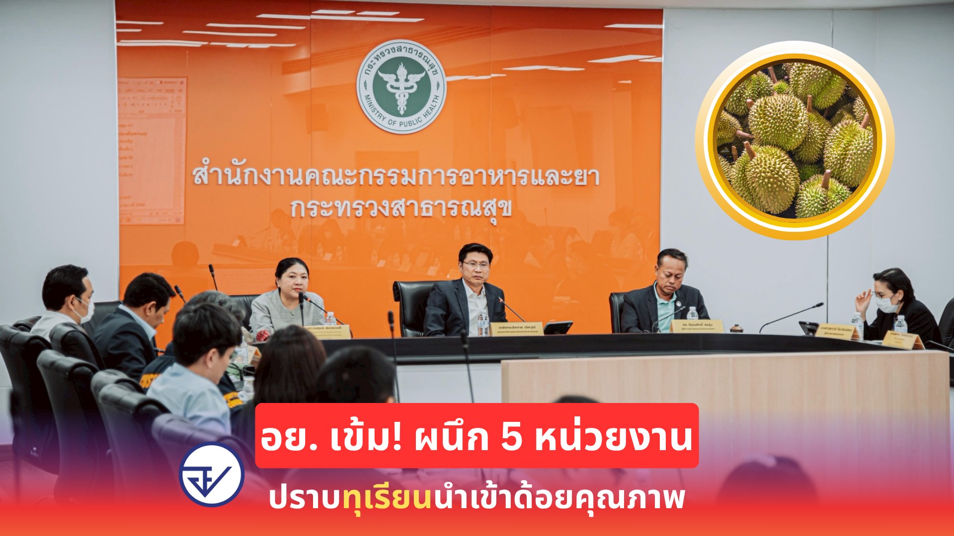 อย. เข้ม! ผนึก 5 หน่วยงานปราบทุเรียนนำเข้าด้อยคุณภาพ